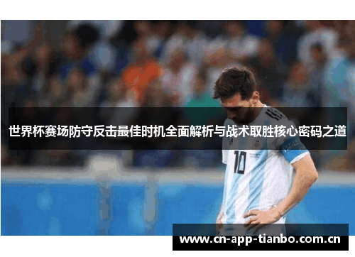 世界杯赛场防守反击最佳时机全面解析与战术取胜核心密码之道 世界杯赛场防守反击最佳时机全面解析与战术取胜核心密码之道