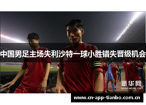 中国男足主场失利沙特一球小胜错失晋级机会 中国男足主场失利沙特一球小胜错失晋级机会