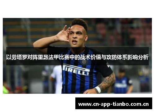 以劳塔罗对阵里昂法甲比赛中的战术价值与攻防体系影响分析
