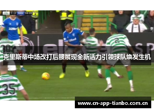 克里斯蒂中场改打后腰展现全新活力引领球队焕发生机 克里斯蒂中场改打后腰展现全新活力引领球队焕发生机