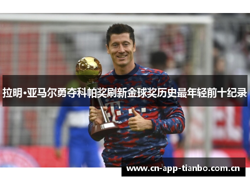 拉明·亚马尔勇夺科帕奖刷新金球奖历史最年轻前十纪录