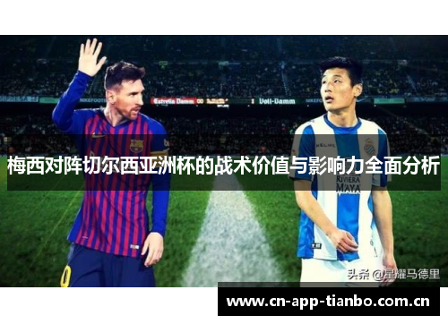 梅西对阵切尔西亚洲杯的战术价值与影响力全面分析 梅西对阵切尔西亚洲杯的战术价值与影响力全面分析